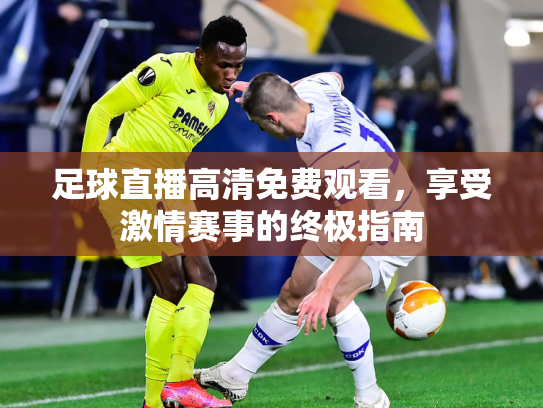 足球直播高清免费观看，享受激情赛事的终极指南