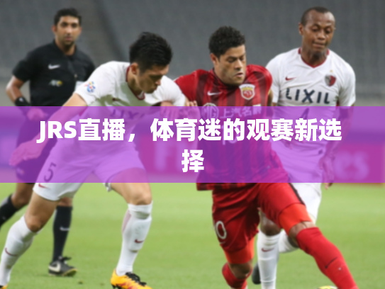 JRS直播，体育迷的观赛新选择