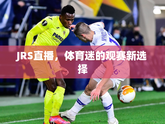 JRS直播，体育迷的观赛新选择