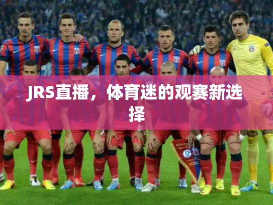 JRS直播，体育迷的观赛新选择