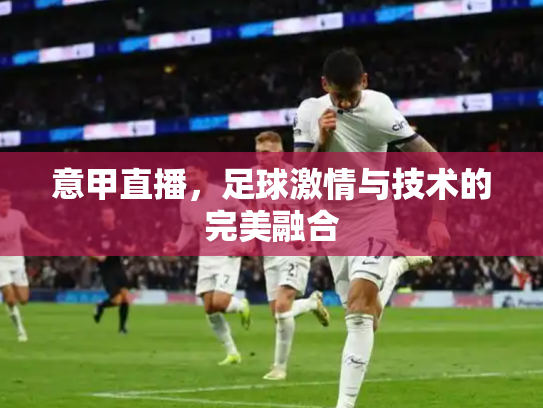 意甲直播，足球激情与技术的完美融合