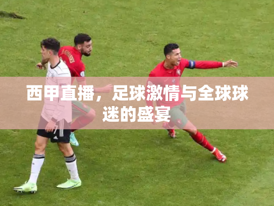 西甲直播，足球激情与全球球迷的盛宴