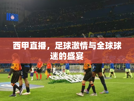 西甲直播，足球激情与全球球迷的盛宴