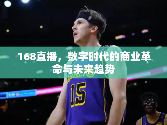 168直播，数字时代的商业革命与未来趋势