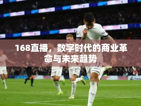 168直播，数字时代的商业革命与未来趋势