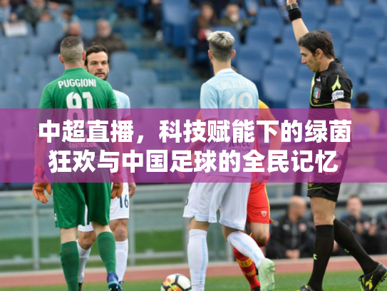 中超直播，科技赋能下的绿茵狂欢与中国足球的全民记忆