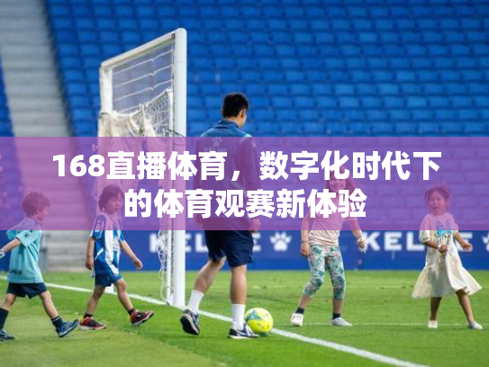 168直播体育，数字化时代下的体育观赛新体验