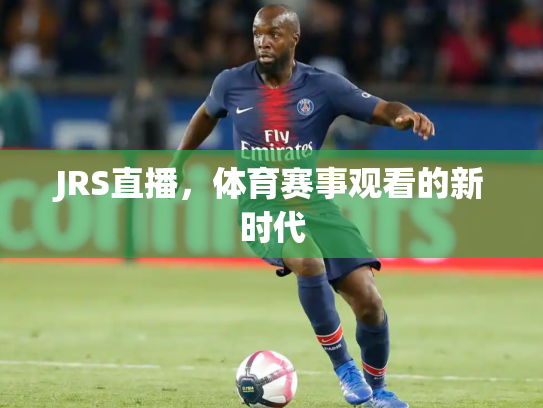 JRS直播，体育赛事观看的新时代
