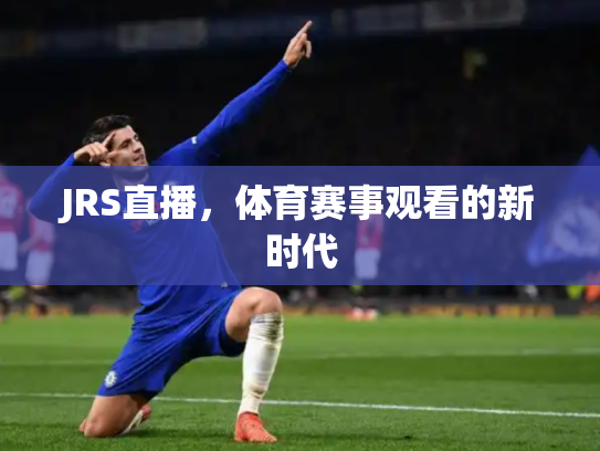 JRS直播，体育赛事观看的新时代