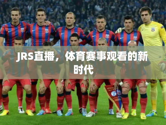 JRS直播，体育赛事观看的新时代