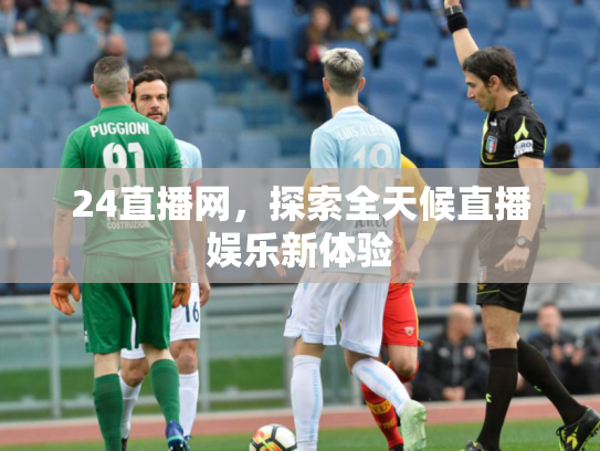24直播网，探索全天候直播娱乐新体验