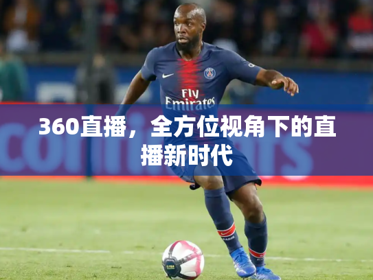 360直播，全方位视角下的直播新时代