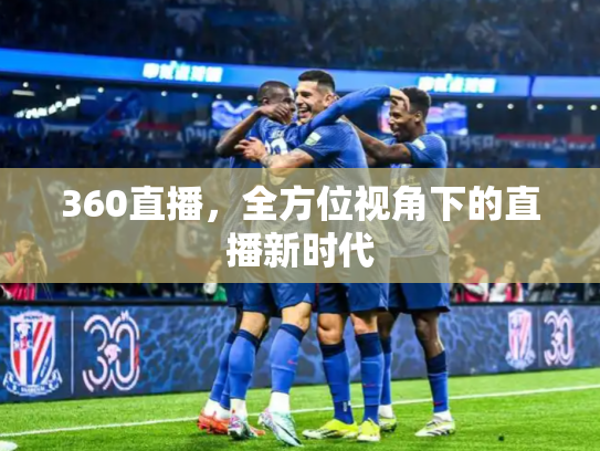 360直播，全方位视角下的直播新时代