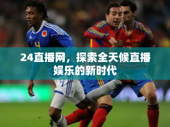 24直播网，探索全天候直播娱乐的新时代