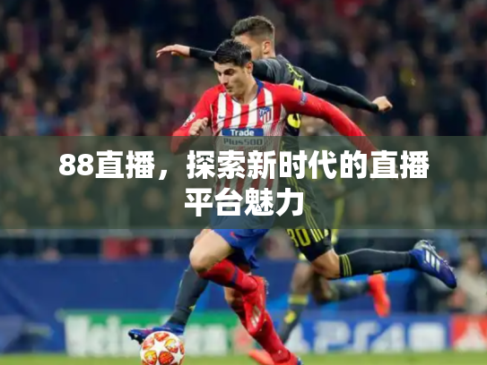 88直播，探索新时代的直播平台魅力