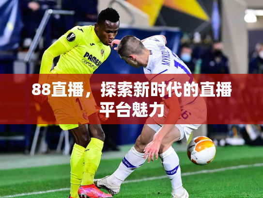 88直播，探索新时代的直播平台魅力