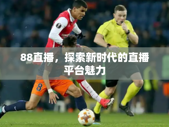 88直播，探索新时代的直播平台魅力