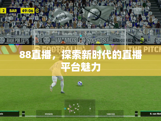 88直播，探索新时代的直播平台魅力