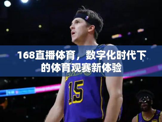 168直播体育，数字化时代下的体育观赛新体验