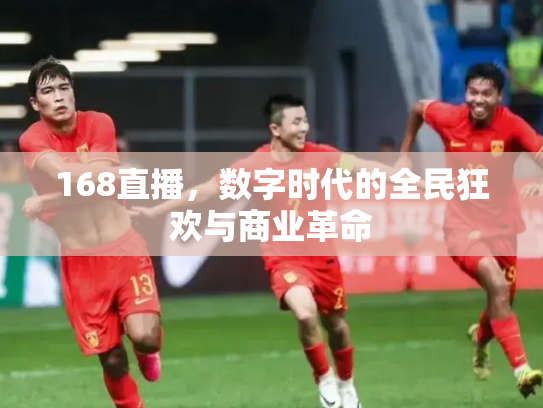 168直播，数字时代的全民狂欢与商业革命