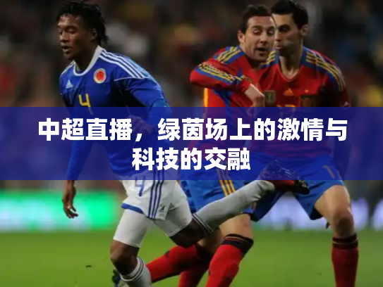 中超直播，绿茵场上的激情与科技的交融