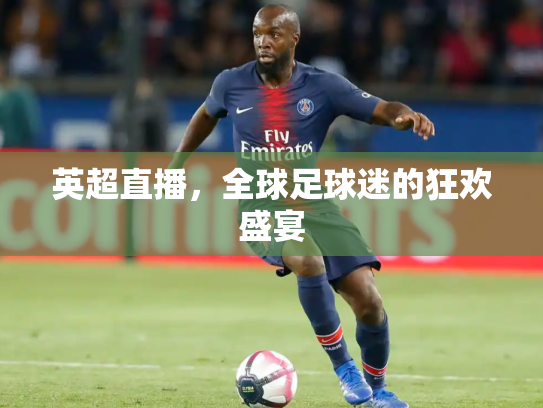英超直播，全球足球迷的狂欢盛宴