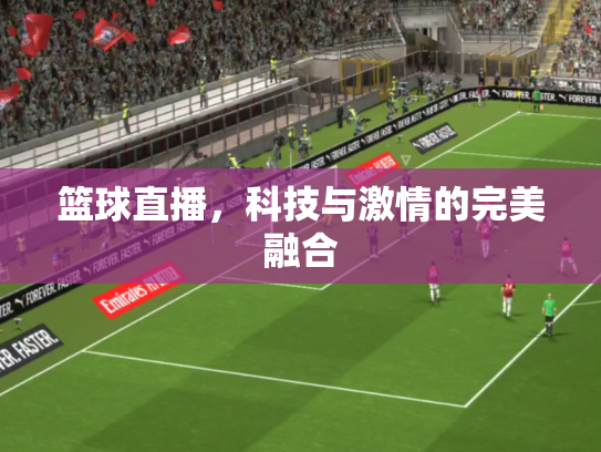 篮球直播，科技与激情的完美融合
