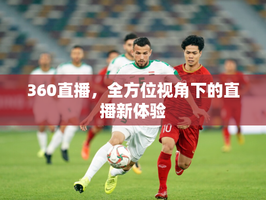 360直播，全方位视角下的直播新体验