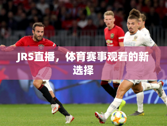 JRS直播，体育赛事观看的新选择
