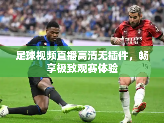 足球视频直播高清无插件，畅享极致观赛体验