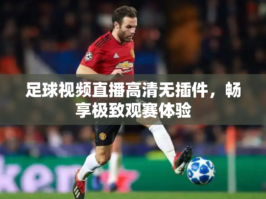 足球视频直播高清无插件，畅享极致观赛体验
