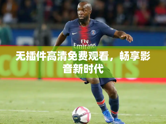 无插件高清免费观看，畅享影音新时代