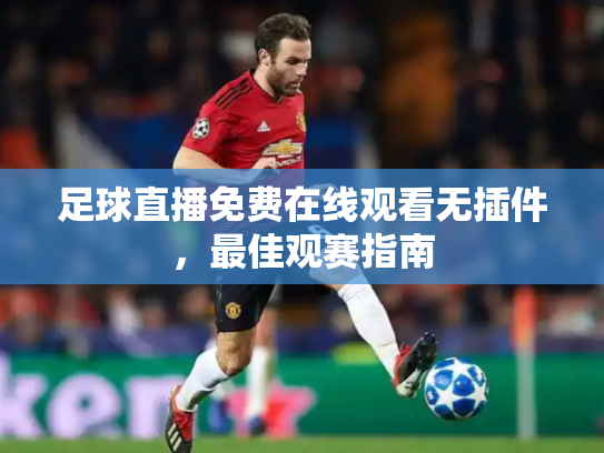 足球直播免费在线观看无插件，最佳观赛指南