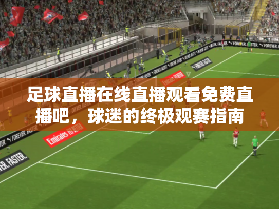 足球直播在线直播观看免费直播吧，球迷的终极观赛指南