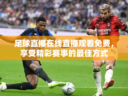 足球直播在线直播观看免费，享受精彩赛事的最佳方式