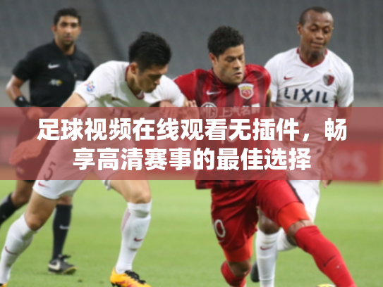 足球视频在线观看无插件，畅享高清赛事的最佳选择