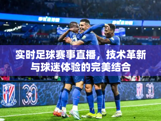 实时足球赛事直播，技术革新与球迷体验的完美结合