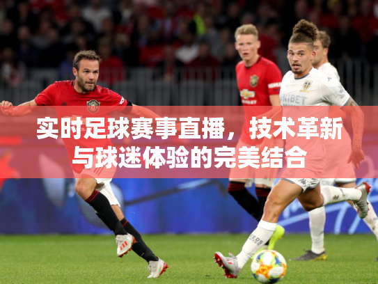 实时足球赛事直播，技术革新与球迷体验的完美结合