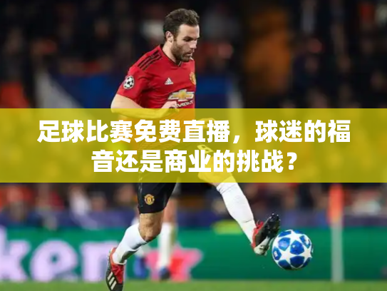 足球比赛免费直播，球迷的福音还是商业的挑战？