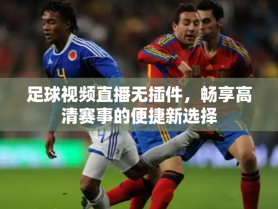 足球视频直播无插件，畅享高清赛事的便捷新选择