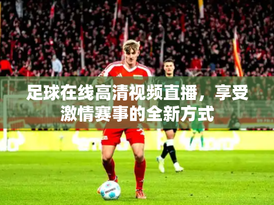 足球在线高清视频直播，享受激情赛事的全新方式