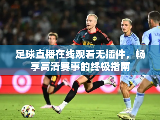 足球直播在线观看无插件，畅享高清赛事的终极指南