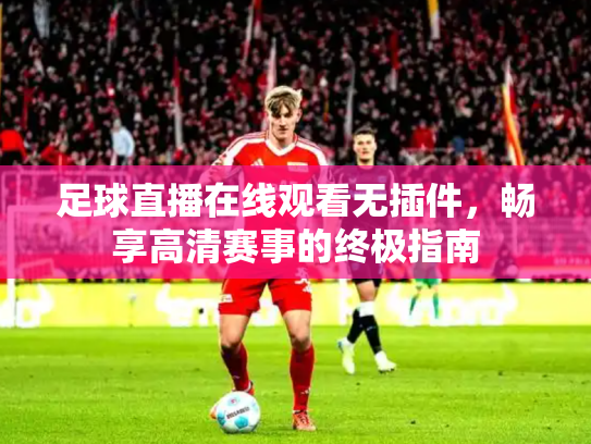 足球直播在线观看无插件，畅享高清赛事的终极指南