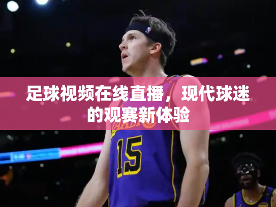 足球视频在线直播，现代球迷的观赛新体验