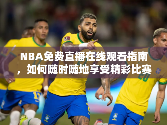 NBA免费直播在线观看指南，如何随时随地享受精彩比赛