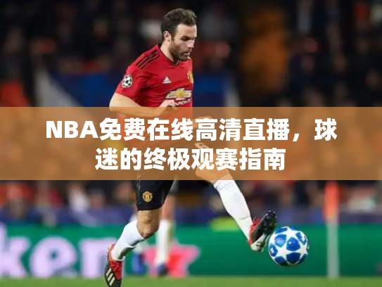 NBA免费在线高清直播，球迷的终极观赛指南