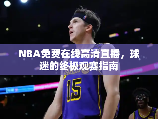 NBA免费在线高清直播，球迷的终极观赛指南