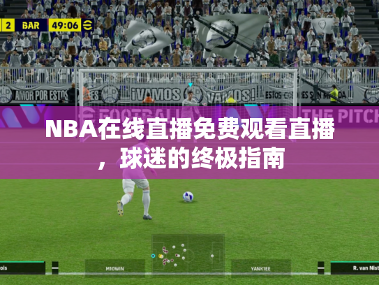 NBA在线直播免费观看直播，球迷的终极指南