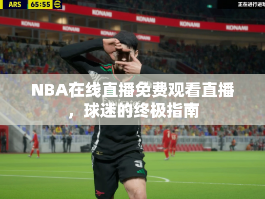 NBA在线直播免费观看直播，球迷的终极指南