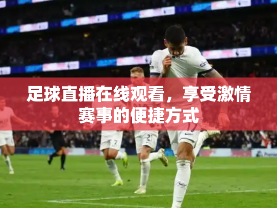 足球直播在线观看，享受激情赛事的便捷方式